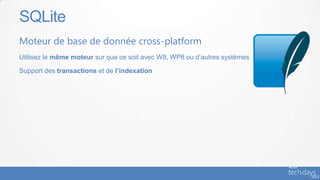 SQLite
Moteur de base de donnée cross-platform
Utilisez le même moteur sur que ce soit avec W8, WP8 ou d’autres systèmes

Support des transactions et de l’indexation
 