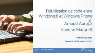 Réutilisation de code entre
     Windows 8 et Windows Phone
                                 8.
                    Arnaud Auroux
                 Etienne Margraff
                               #infinitesquare
                       www.infinitesquare.com


Code / Développement
 