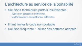 L’architecture au service de la portabilité
• Solutions techniques parfois insuffisantes
  – Types non partagés ou différents
  – Implémentations complétement différentes


• Il faut limiter le code non portable
• Solution fréquente : utiliser des patterns adaptés
 