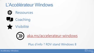 L’Accélérateur Windows
                Ressources
                Coaching
                Visibilité

                        aka.ms/accelerateur-windows

                         Plus d’info ? RDV stand Windows 8
Accélérateur Windows
 