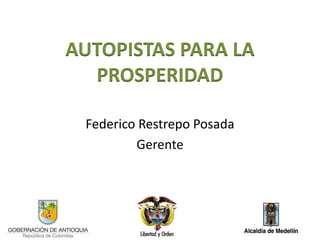 AUTOPISTAS PARA LA
  PROSPERIDAD

 Federico Restrepo Posada
         Gerente
 