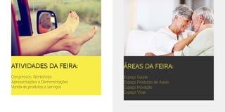 Atividades da feira:
Congressos, Workshops
Apresentações e Demonstrações
Venda de produtos e serviços
Áreas da feira:
Espaço Saúde
Espaço Produtos de Apoio
Espaço Inovação
Espaço Vitae
 
