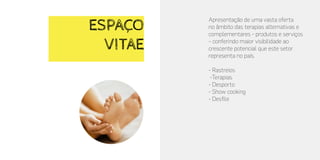 Apresentação de uma vasta oferta
no âmbito das terapias alternativas e
complementares - produtos e serviços
– conferindo maior visibilidade ao
crescente potencial que este setor
representa no país.
- Rastreios
-Terapias
- Desporto
- Show cooking
- Desfile
ESPAÇO
VITAE
 
