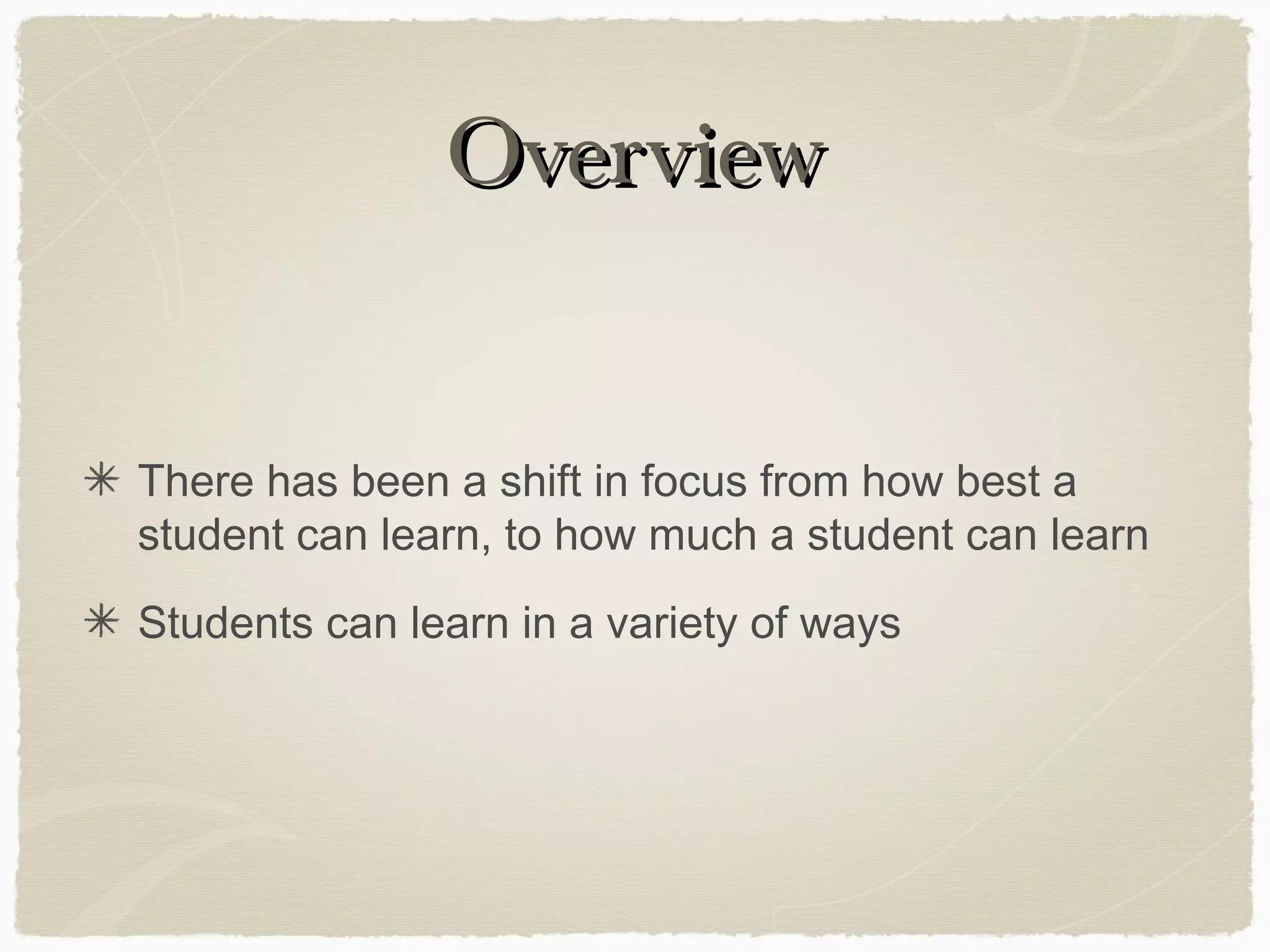 Overview


There has been a shift in focus from how best a
student can learn, to how much a student can learn
Students can learn in a variety of ways
 