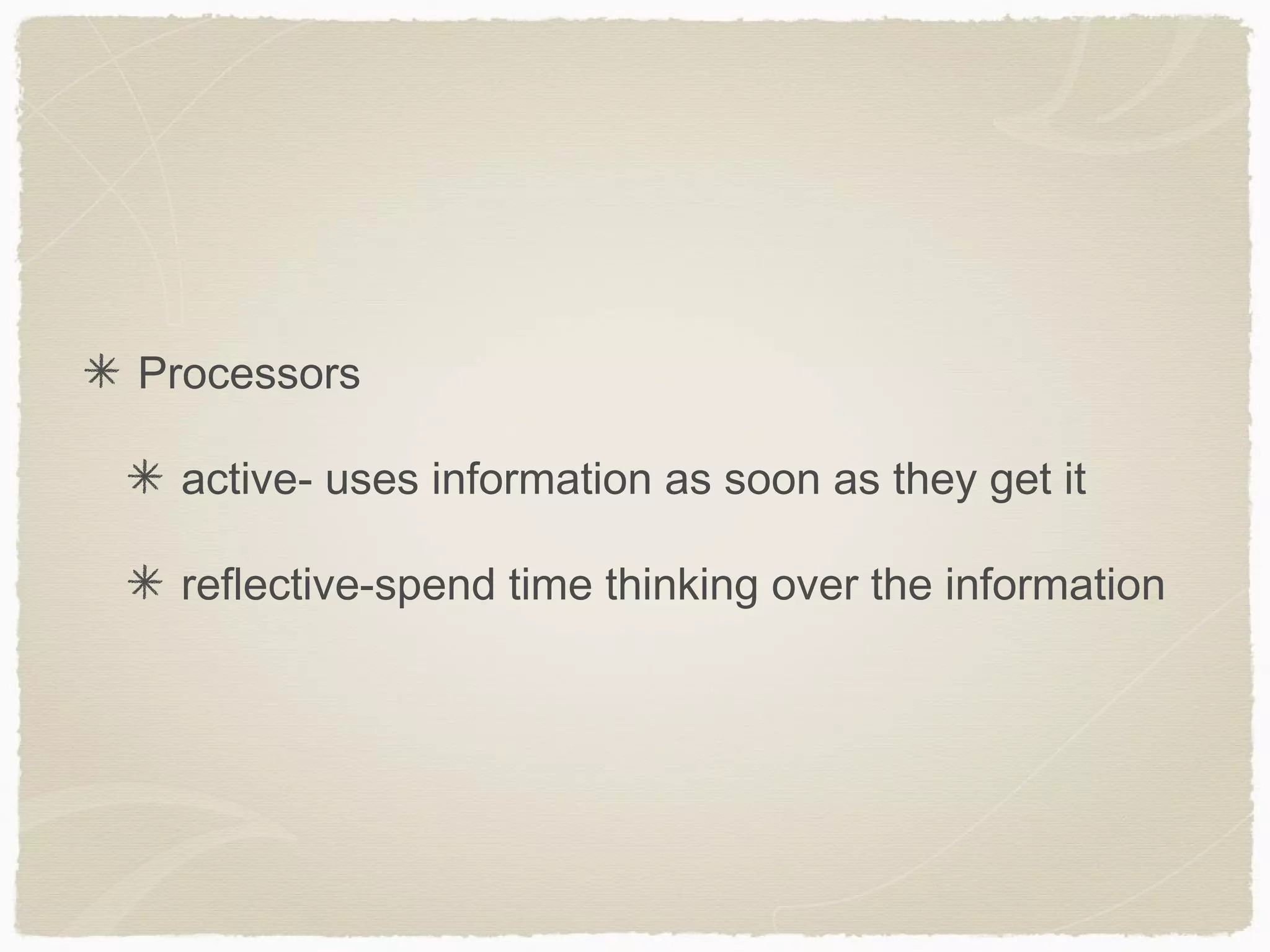 Processors

 active- uses information as soon as they get it

 reflective-spend time thinking over the information
 
