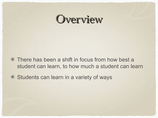 Overview


There has been a shift in focus from how best a
student can learn, to how much a student can learn
Students can learn in a variety of ways
 