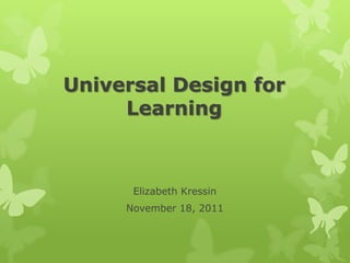 Universal Design for
     Learning



      Elizabeth Kressin
     November 18, 2011
 