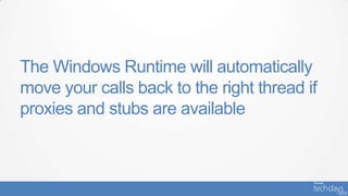 The Windows Runtime will automatically
move your calls back to the right thread if
proxies and stubs are available
 