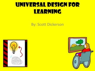 Universal Design for Learning By: Scott Dickerson 