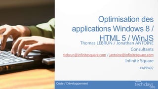 Optimisation des
         applications Windows 8 /
                   HTML 5 / WinJS
           Thomas LEBRUN / Jonathan ANTOINE
                                             Consultants
    tlebrun@infinitesquare.com / jantoine@infinitesquare.com
                                          Infinite Square
                                                   #APP402



Code / Développement
 