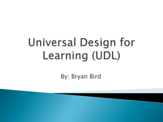 Universal Design for Learning (UDL) By: Bryan Bird 