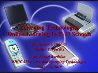 Emerging Technologies Online Learning in K-12 Schools By: Farena J. Bradley Walden University Dr. Rachel Bordelon EDUC 6715:  New and Emerging Technologies March 25, 2010 
