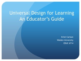 Universal Design for Learning
    An Educator’s Guide


                         Kristi Carlson
                     Walden University
                           EDUC 6714
 