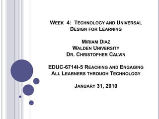 Week  4:  Technology and Universal Design for Learning Miriam DiazWalden UniversityDr. Christopher Calvin EDUC-6714I-5 Reaching and Engaging All Learners through Technology January 31, 2010 