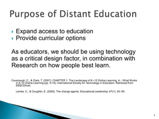Distant education may be electronic, such as online or video-based study, or non-electronic, such as print-based independent studyReference Cavanaugh, C., & Clark, T. (2007). CHAPTER 1: The Landscape of K--12 Online Learning. In , What Works in K-12 Online Learning (pp. 5-19). International Society for Technology in Education. Retrieved from EBSCOhost.2What is Online Learning?
