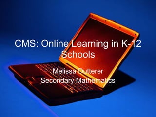 CMS: Online Learning in K-12 Schools Melissa Dutterer Secondary Mathematics 