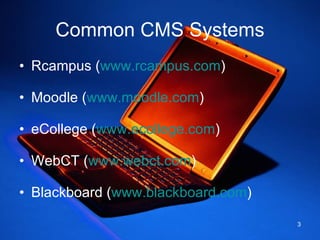 Common CMS Systems Rcampus ( www.rcampus.com ) Moodle ( www.moodle.com ) eCollege ( www.ecollege.com ) WebCT ( www.webct.com ) Blackboard ( www.blackboard.com ) 