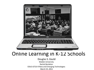 Online Learning in K-12 Schools Douglas S. Gauld Walden University  Rachel Bordelon  EDUC-6715I-9 New and Emerging Technologies  March 25, 2011 