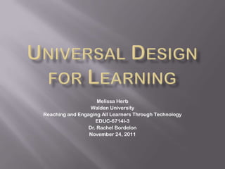 Melissa Herb
                  Walden University
Reaching and Engaging All Learners Through Technology
                    EDUC-6714I-3
                 Dr. Rachel Bordelon
                 November 24, 2011
 
