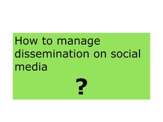 How to manage
dissemination on social
media
?
 