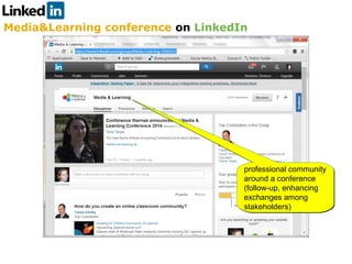 Media&Learning conference on LinkedIn
professional community
around a conference
(follow-up, enhancing
exchanges among
stakeholders)
professional community
around a conference
(follow-up, enhancing
exchanges among
stakeholders)
 