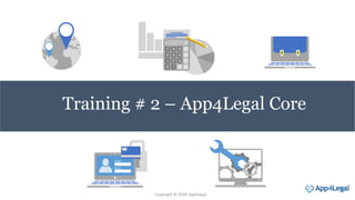 Training # 2 – App4Legal Core
Copyright © 2018 App4Legal
 