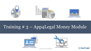 Training # 3 – App4Legal Money Module
Copyright © 2018 App4Legal
 