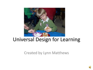 Universal Design for Learning Created by Lynn Matthews 