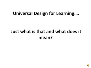  Universal Design for Learning….Just what is that and what does it mean?
