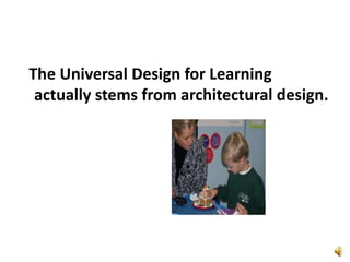   The Universal Design for Learning actually stems from architectural design.