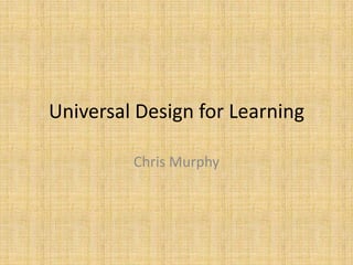 Universal Design for Learning  Chris Murphy 