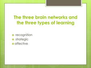 The three brain networks and
  the three types of learning

 recognition
 strategic
 affective
 