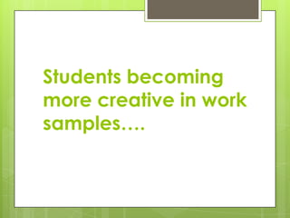 Students becoming
more creative in work
samples….
 