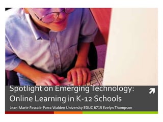 Spotlight on Emerging Technology: Online Learning in K-12 Schools Jean-Marie Pascale-Parra Walden University EDUC 6715 Evelyn Thompson 