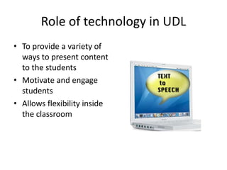 Role of technology in UDLTo provide a variety of ways to present content to the studentsMotivate and engage studentsAllows flexibility inside the classroom