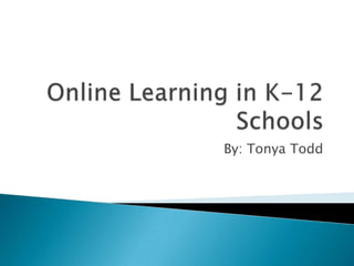 Online Learning in K-12 Schools By: Tonya Todd 