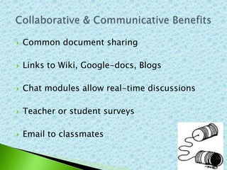    Common document sharing

   Links to Wiki, Google-docs, Blogs

   Chat modules allow real-time discussions

   Teacher or student surveys

   Email to classmates
 