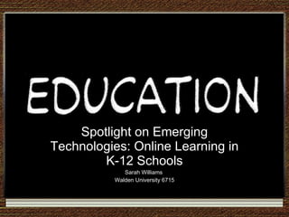 Spotlight on Emerging Technologies: Online Learning in K-12 Schools Sarah Williams  Walden University 6715 
