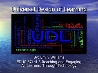 Universal Design of Learning By: Emily Williams EDUC-6714I-3 Reaching and Engaging All Learners Through Technology 
