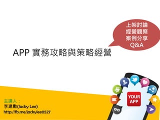 APP 實務攻略與策略經營
主講人：
李建勳(Jacky Lee)
http://fb.me/jackylee0527
上架討論
經營觀察
案例分享
Q&A
 