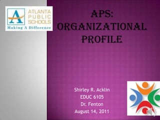 APS: Organizational Profile Shirley R. Acklin EDUC 6105 Dr. Fenton August 14, 2011 