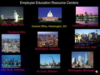 Employee Education Resource Centers Long Beach, California Northport, New York Central Office, Washington, DC St. Louis, Missouri Birmingham, Alabama Little Rock, Arkansas Minneapolis, Minnesota Salt Lake City, Utah Cleveland, Ohio 