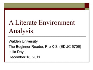 A Literate Environment Analysis  Walden University The Beginner Reader, Pre K-3, (EDUC 6706) Julia Day December 18, 2011 