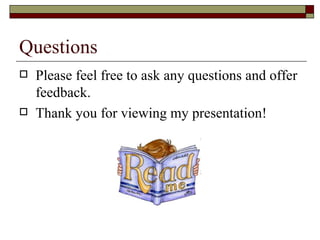 Questions Please feel free to ask any questions and offer feedback. Thank you for viewing my presentation!  