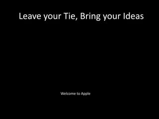 Leave your Tie, Bring your Ideas Welcome to Apple 