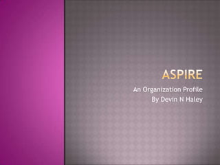 Aspire An Organization Profile By Devin N Haley 