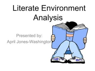 Literate Environment Analysis  Presented by: April Jones-Washington 