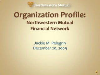 Organization Profile:Northwestern Mutual Financial Network Jackie M. Pelegrin December 20, 2009 