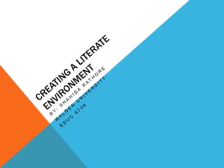 Creating a Literate Environment By: Shahida Rathore Walden University EDUC 6706 