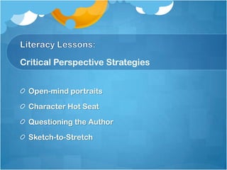 Critical Perspective Strategies


  Open-mind portraits

  Character Hot Seat

  Questioning the Author

  Sketch-to-Stretch
 
